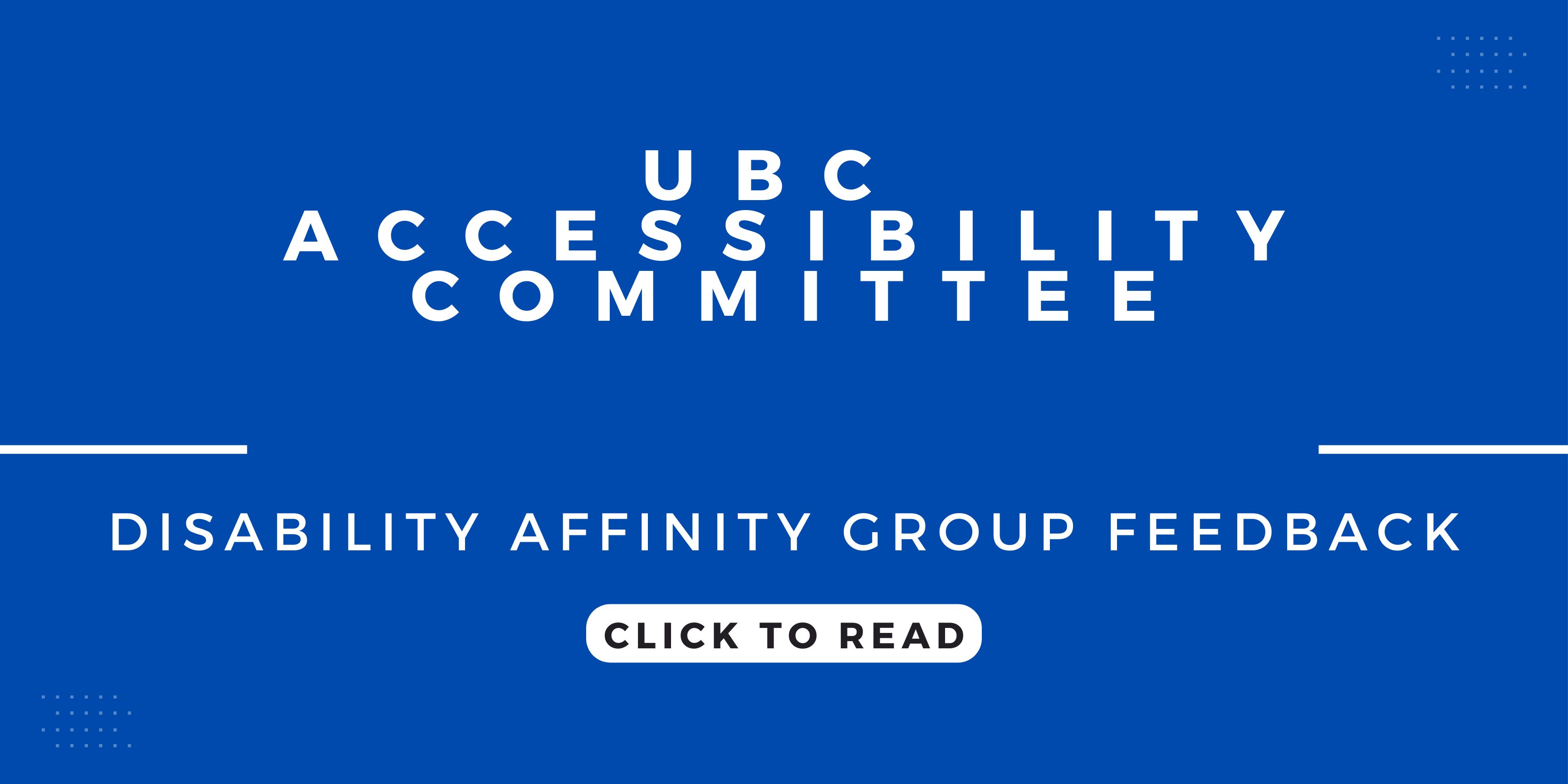 white text on a blue background: "UBC Accessibility Committee; Disability Affinity Group Feedback. Click to Read"